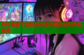 哔咔漫画下载取消方法详解及操作步骤指南
