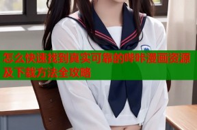 怎么快速找到真实可靠的哔咔漫画资源及下载方法全攻略