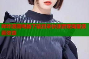 哔咔漫画电脑下载目录快速管理海量漫画资源