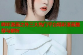 哔咔漫画之外三大热门平台精彩漫画推荐与解析