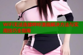 WiFi无法连接哔咔漫画解决方法与实用技巧全指南