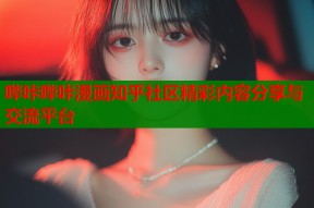 哔咔哔咔漫画知乎社区精彩内容分享与交流平台