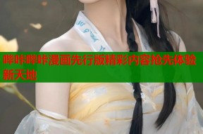哔咔哔咔漫画先行版精彩内容抢先体验新天地