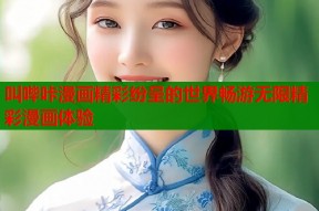 叫哔咔漫画精彩纷呈的世界畅游无限精彩漫画体验