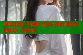 哔咔漫画广告网站 海量正版漫画免费畅享无广告体验