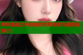 哔咔漫画之外的精彩世界探索与推荐指南(1)