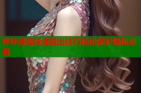 哔咔漫画快速退出技巧轻松保护隐私必看