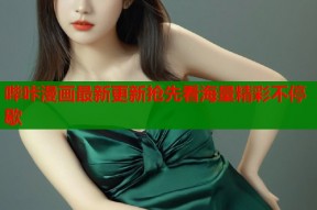 哔咔漫画最新更新抢先看海量精彩不停歇