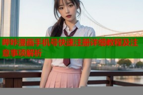哔咔漫画手机号快速注册详细教程及注意事项解析