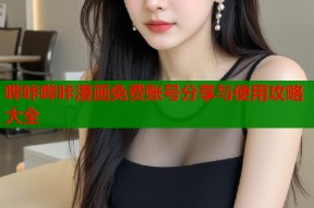 哔咔哔咔漫画免费账号分享与使用攻略大全