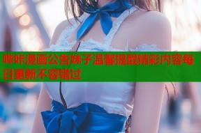 哔咔漫画公告妹子温馨提醒精彩内容每日更新不容错过