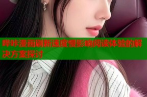 哔咔漫画刷新速度慢影响阅读体验的解决方案探讨