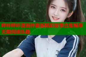 哔咔哔咔漫画仲夏版精彩故事合集畅享无限阅读乐趣