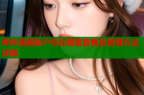哔咔漫画账户号在哪里查看及管理方法详解