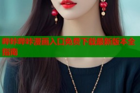 哔咔哔咔漫画入口免费下载最新版本全指南