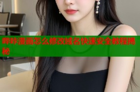 哔咔漫画怎么修改域名快速安全教程揭秘