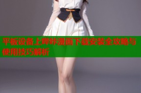 平板设备上哔咔漫画下载安装全攻略与使用技巧解析