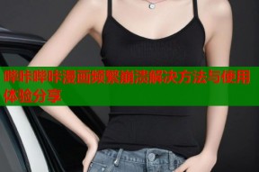 哔咔哔咔漫画频繁崩溃解决方法与使用体验分享