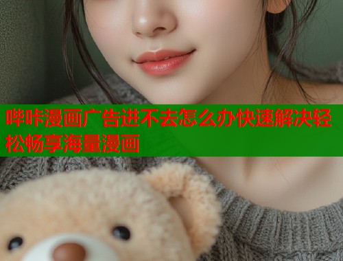 哔咔漫画广告进不去怎么办快速解决轻松畅享海量漫画  第1张