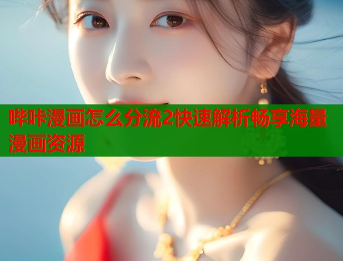 哔咔漫画怎么分流2快速解析畅享海量漫画资源  第1张