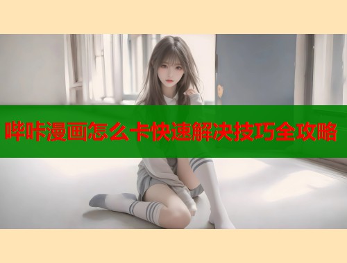 哔咔漫画怎么卡快速解决技巧全攻略  第1张