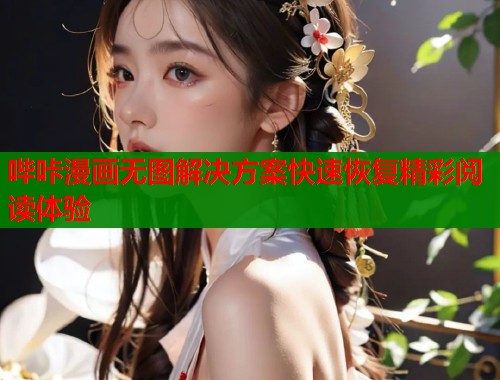 哔咔漫画无图解决方案快速恢复精彩阅读体验  第1张