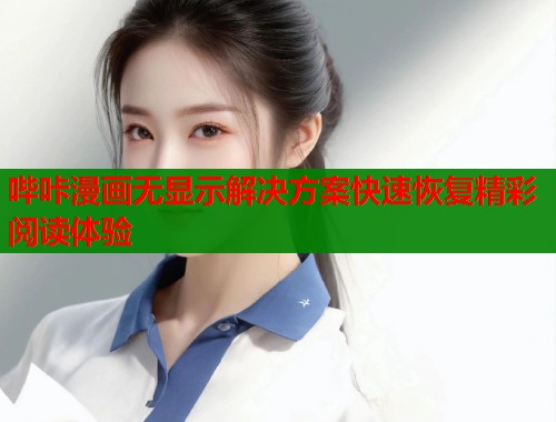 哔咔漫画无显示解决方案快速恢复精彩阅读体验  第1张