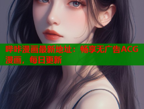 哔咔漫画最新地址：畅享无广告ACG漫画，每日更新  第1张