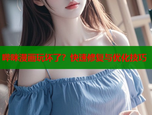 哔咪漫画玩坏了？快速修复与优化技巧  第1张