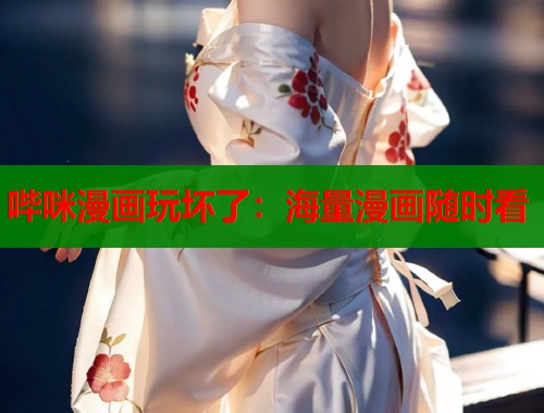 哔咪漫画玩坏了：海量漫画随时看  第1张