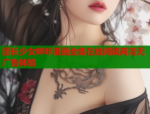 团长少女哔咔漫画全集在线阅读高清无广告体验  第1张