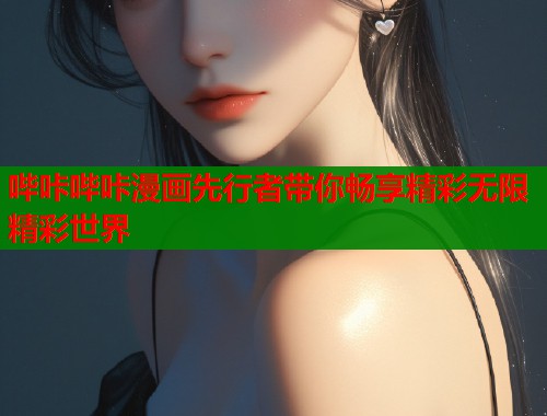 哔咔哔咔漫画先行者带你畅享精彩无限精彩世界  第2张
