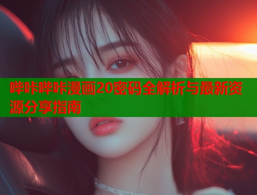 哔咔哔咔漫画20密码全解析与最新资源分享指南  第1张