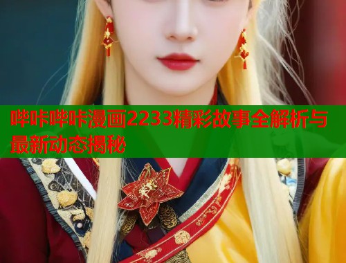 哔咔哔咔漫画2233精彩故事全解析与最新动态揭秘  第1张