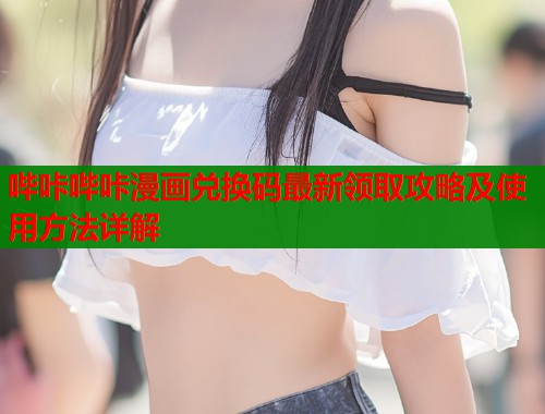 哔咔哔咔漫画兑换码最新领取攻略及使用方法详解  第1张