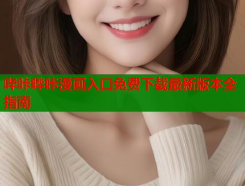 哔咔哔咔漫画入口免费下载最新版本全指南  第2张