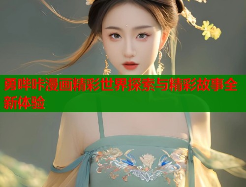 勇哔咔漫画精彩世界探索与精彩故事全新体验  第1张