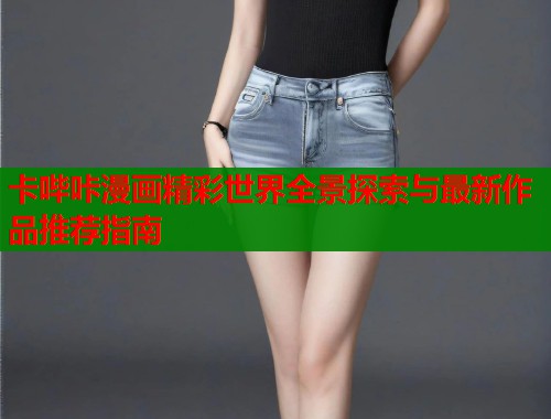 卡哔咔漫画精彩世界全景探索与最新作品推荐指南  第1张