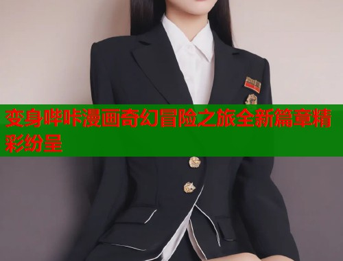 变身哔咔漫画奇幻冒险之旅全新篇章精彩纷呈  第1张