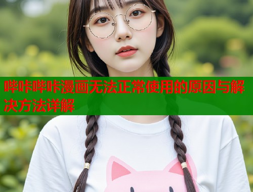 哔咔哔咔漫画无法正常使用的原因与解决方法详解  第1张