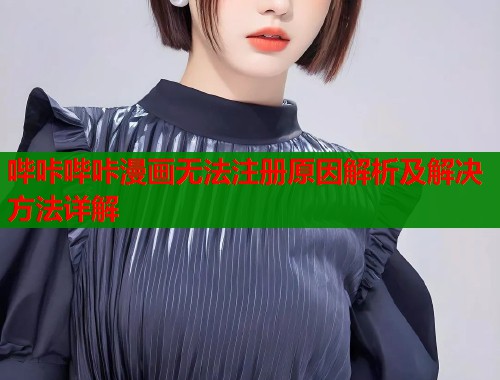 哔咔哔咔漫画无法注册原因解析及解决方法详解  第1张