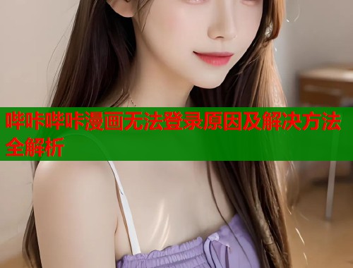 哔咔哔咔漫画无法登录原因及解决方法全解析  第1张