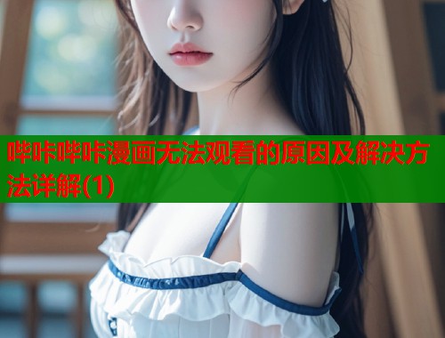 哔咔哔咔漫画无法观看的原因及解决方法详解(1)  第1张