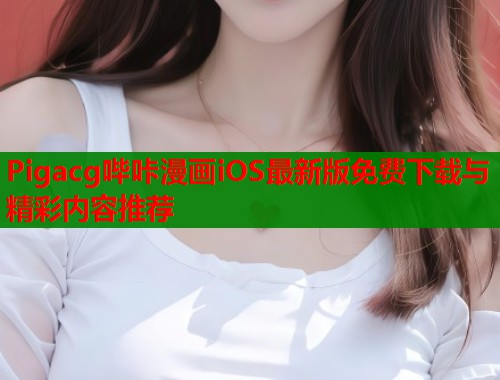 Pigacg哔咔漫画iOS最新版免费下载与精彩内容推荐  第1张