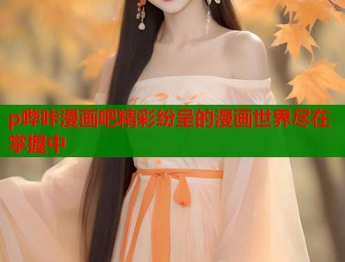 p哔咔漫画吧精彩纷呈的漫画世界尽在掌握中  第1张
