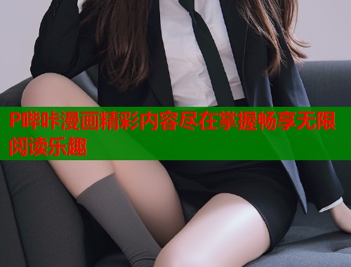 P哔咔漫画精彩内容尽在掌握畅享无限阅读乐趣  第1张