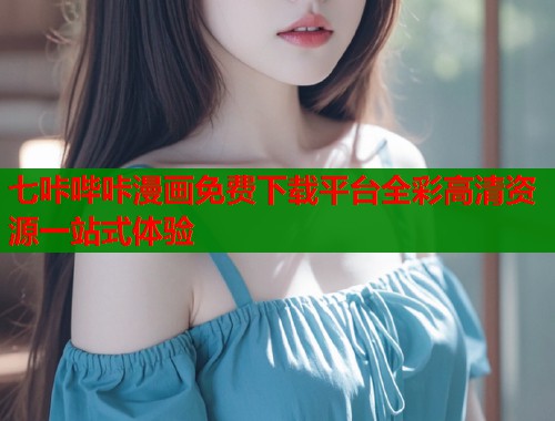 七咔哔咔漫画免费下载平台全彩高清资源一站式体验  第2张