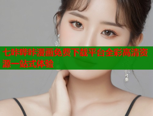 七咔哔咔漫画免费下载平台全彩高清资源一站式体验  第1张