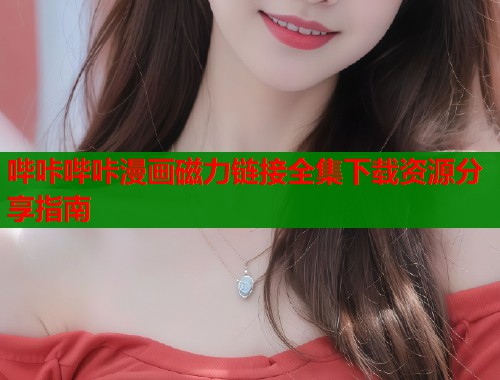 哔咔哔咔漫画磁力链接全集下载资源分享指南  第1张
