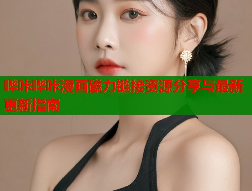 哔咔哔咔漫画磁力链接资源分享与最新更新指南  第2张